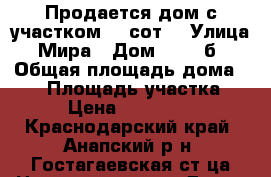 Продается дом с участком 15 сот. › Улица ­ Мира › Дом ­ 100“б“ › Общая площадь дома ­ 48 › Площадь участка ­ 15 › Цена ­ 2 500 000 - Краснодарский край, Анапский р-н, Гостагаевская ст-ца Недвижимость » Дома, коттеджи, дачи продажа   . Краснодарский край